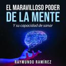 EL MARAVILLOSO PODER DE LA MENTE: Y su capacidad de sanar Audiobook