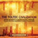 The Toltec Civilization: An Enthralling Overview of the History of the Toltecs, Starting from the Cl Audiobook