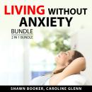 Living Without Anxiety Bundle, 2 in 1 Bundle: Understanding Anxiety and Panic Attack and Stress Mana Audiobook
