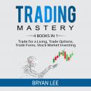 Trading Mastery: 4 Books in 1: Trade for a Living, Trade Options, Trade Forex, Stock Market Investin Audiobook