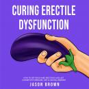 Curing Erectile Dysfunction - How to Get Rock Hard Erections and Last Longer With Exercises, Diet &  Audiobook