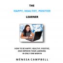 The Happy, Healthy, Positive Learner: How To Be Happy, Healthy, Positive, And Improve Your Learning  Audiobook