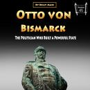 Otto von Bismarck: The Politician Who Built a Powerful State Audiobook