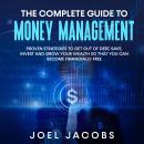 The Complete Guide to Money Management:  Proven strategies to get out of debt, save, invest and grow Audiobook