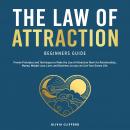 The Law of Attraction Beginners Guide: Proven Principles and Techniques to Make the Law of Attraction Work for Relationships, Money, Weight Loss, Love, and Business; so you can Live Your Dream Life Audiobook