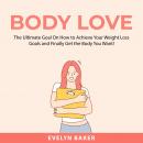 Body Love: The Ultimate Goal On How to Achieve Your Weight Loss Goals and Finally Get the Body You W Audiobook