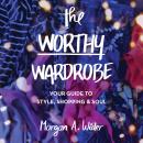 Worthy Wardrobe: Your Guide to Style, Shopping & Soul, Morgan A. Wider