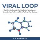 Viral Loop: The Ultimate Guide to Viral Marketing Techniques to Generate More Traffic and More Profi Audiobook