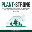 Plant-Strong: The Ultimate Guide on Greenhouse Gardening, Learn Useful Tips on How to Grow Plants in Audiobook