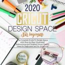 Cricut Design Space For Beginners 2020: The Complete Guide to Design Space with Step-by-Step Illustr Audiobook