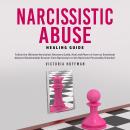 Narcissistic Abuse Healing Guide: Follow the Ultimate Narcissists Recovery Guide, Heal and Move on f Audiobook