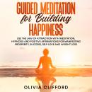 Guided Meditation for Building Happiness:   Use The Law of Attraction with Meditation, Hypnosis and  Audiobook