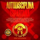 Autodisciplina Espartana: Construye la Dureza Mental, Desarrolla una resistencia emocional inquebran Audiobook