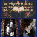 Philosophical Knowledge: what it is and why philosophy departments don't want you to have it Audiobook