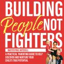 Building People not Fighters: A practical parenting guide to discover and nurture your child's true potential Audiobook