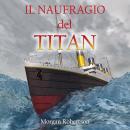[Italian] - Il naufragio del Titan: (audiolibro in lingua italiana di 'Futility' di Morgan Robertson Audiobook