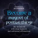 Become a magnet of positive things in 30 days: With sleep hypnosis and subliminal affirmations Audiobook