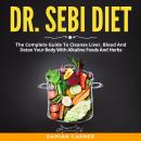 Dr. Sebi Diet: The Complete Guide to Cleanse Liver, Blood and Detox Your Body with Alkaline Foods an Audiobook