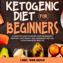 Ketogenic Diet for Beginners: A Complete Guide to Boost Your Metabolism, Burn Fat, Lose Weight, Heal Audiobook