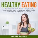 Healthy Eating: The Ultimate Guide to Healthy Eating Through Organic Foods, Learn the Benefits of Or Audiobook