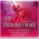 Archangelology: Uriel: How to Tap into Divine Wisdom, Boost Inspiration, Skyrocket Productivity, & M Audiobook
