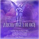 Archangelology: Jophiel, How To Burst With Creativity, Grow From The Past, & Skyrocket Your Beauty Audiobook