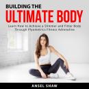 Building the Ultimate Body: Learn How to Achieve a Slimmer and Fitter Body Through Plyometrics Fitne Audiobook