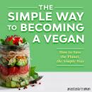 The Simple Way to Becoming a Vegan: How to Save the Planet, the Simple Way Audiobook