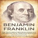 Benjamin Franklin: The truth about Benjamin Franklin’s life and political principles revealed Audiobook