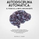 Autodisciplina Automática: El poder de la mente subconsciente. Técnicas secretas para vencer la proc Audiobook