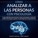 Cómo Analizar a las Personas con Psicología: La Guía Definitiva para Acelerar la Lectura de la Gente Audiobook