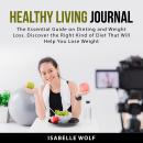 Healthy Living Journal: The Essential Guide on Dieting and Weight Loss. Discover the Right Kind of D Audiobook