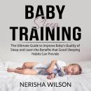 Baby Sleep Training: The Ultimate Guide to Improve Baby's Quality of Sleep and Learn the Benefits th Audiobook