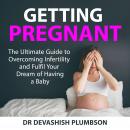Getting Pregnant: The Ultimate Guide to Overcoming Infertility and Fulfil Your Dream of Having a Bab Audiobook