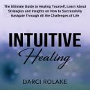 Intuitive Healing: The Ultimate Guide to Healing Yourself, Learn About Strategies and Insights on Ho Audiobook