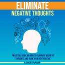 Eliminate Negative Thoughts: Practical Guide on How to Eliminate Negative Thoughts and Turn Them int Audiobook