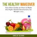 The Healthy Makeover: Your Best Guide on How to Make the Right Health Resolutions for Weight Loss Audiobook