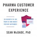 Pharma Customer Experience: 20 Secrets to 10X Your CX & Boost Patient Outcomes Audiobook