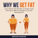 Why We Get Fat: Learn About the Benefits of Proper Goal Setting in Effective Weight Loss and Managem Audiobook