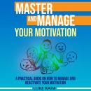 Master and Manage Your Motivation: A Practical Guide on How to Manage and Reactivate Your Motivation Audiobook