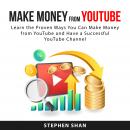 Make Money from YouTube: Learn The Proven Ways You Can Make Money From YouTube and Have a Successful Audiobook
