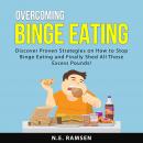 Overcoming Binge Eating: Discover Proven Strategies on How to Stop Binge Eating and Finally Shed All Audiobook