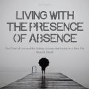 Living With The Presence Of Absence: The Grief of Loss and the Solitary Journey that Leads to a New  Audiobook