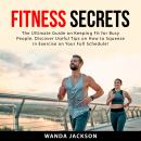Fitness Secrets: The Ultimate Guide on Keeping Fit for Busy People. Discover Useful Tips on How to S Audiobook