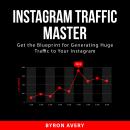 Instagram Traffic Master: Get the Blueprint for Generating Huge Traffic to Your Instagram Audiobook