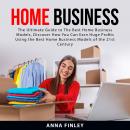 Home Business: The Ultimate Guide to The Best Home Business Models, Discover How You Can Earn Huge P Audiobook