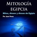 [Spanish] - Mitología egipcia: Mitos, Dioses y Diosas de Egipto Audiobook