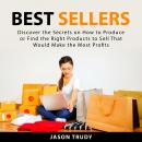 Cover of Best Sellers: Discover the Secrets on How to Produce or Find the Right Products to Sell That Would Make the Most Profits