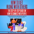 How To Get Along With Others: The Step-By-Step Guide On How To Connect With People Audiobook