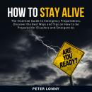 How To Stay Alive: The Essential Guide to Emergency Preparedness, Discover The Best Ways and Tips On Audiobook